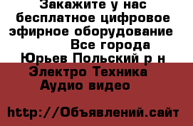 Закажите у нас бесплатное цифровое эфирное оборудование dvb-t2 - Все города, Юрьев-Польский р-н Электро-Техника » Аудио-видео   